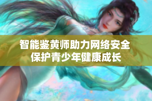 智能鉴黄师助力网络安全 保护青少年健康成长