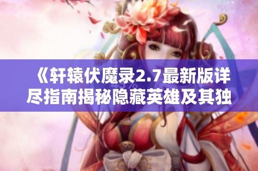 《轩辕伏魔录2.7最新版详尽指南揭秘隐藏英雄及其独特玩法》