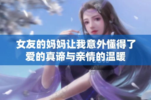 女友的妈妈让我意外懂得了爱的真谛与亲情的温暖