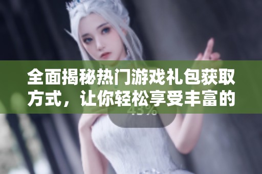 全面揭秘热门游戏礼包获取方式，让你轻松享受丰富的游戏奖励与福利