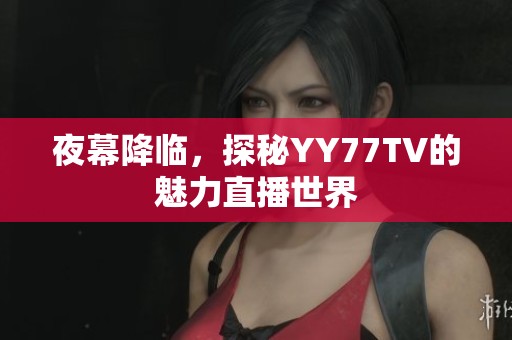 夜幕降临，探秘YY77TV的魅力直播世界