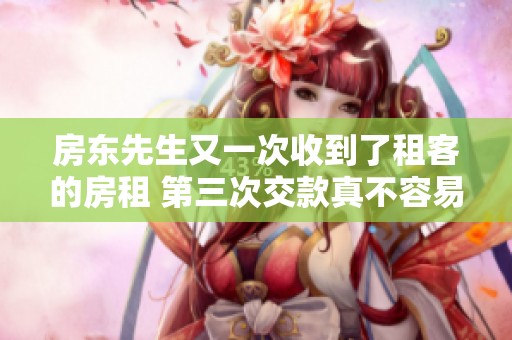房东先生又一次收到了租客的房租 第三次交款真不容易