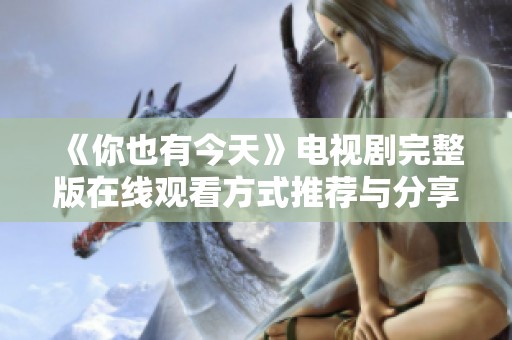 《你也有今天》电视剧完整版在线观看方式推荐与分享