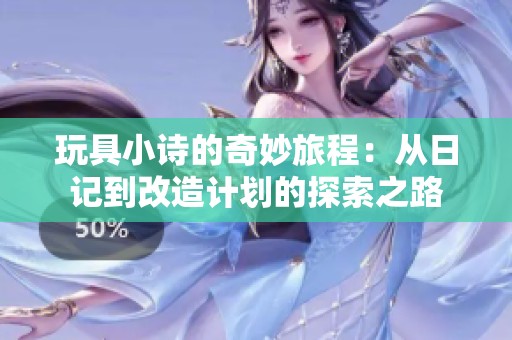 玩具小诗的奇妙旅程：从日记到改造计划的探索之路
