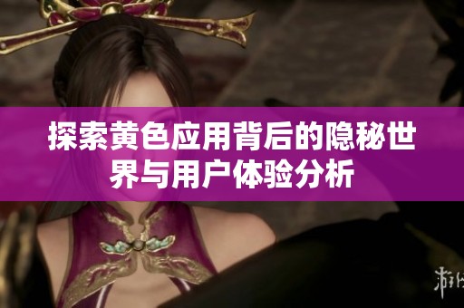 探索黄色应用背后的隐秘世界与用户体验分析