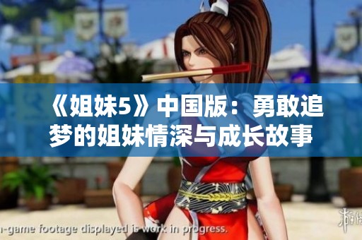 《姐妹5》中国版：勇敢追梦的姐妹情深与成长故事