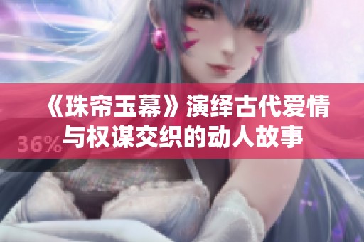 《珠帘玉幕》演绎古代爱情与权谋交织的动人故事