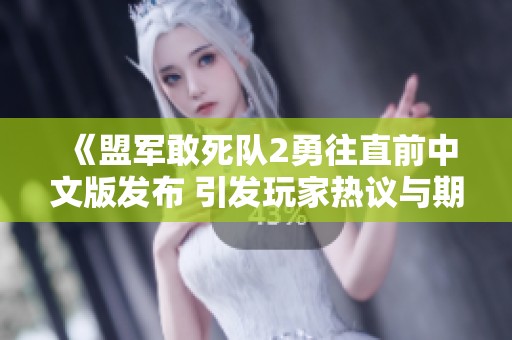 《盟军敢死队2勇往直前中文版发布 引发玩家热议与期待》