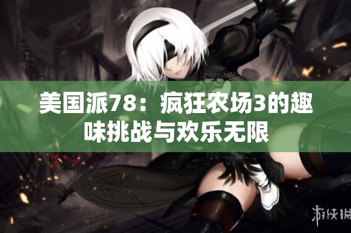 美国派78：疯狂农场3的趣味挑战与欢乐无限