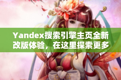 Yandex搜索引擎主页全新改版体验，在这里探索更多内容