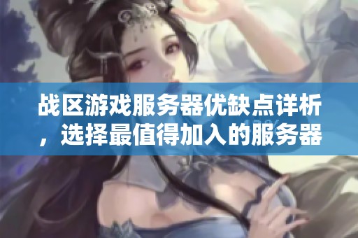 战区游戏服务器优缺点详析，选择最值得加入的服务器推荐攻略