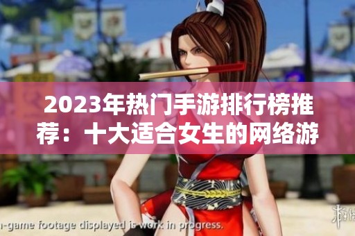 2023年热门手游排行榜推荐：十大适合女生的网络游戏精彩合集