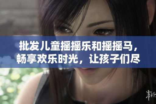 批发儿童摇摇乐和摇摇马，畅享欢乐时光，让孩子们尽情嬉戏玩乐的理想选择