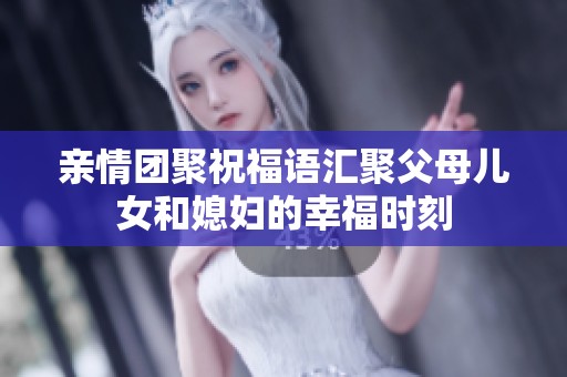 亲情团聚祝福语汇聚父母儿女和媳妇的幸福时刻
