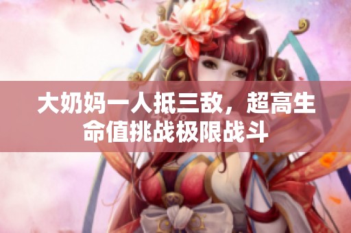 大奶妈一人抵三敌，超高生命值挑战极限战斗