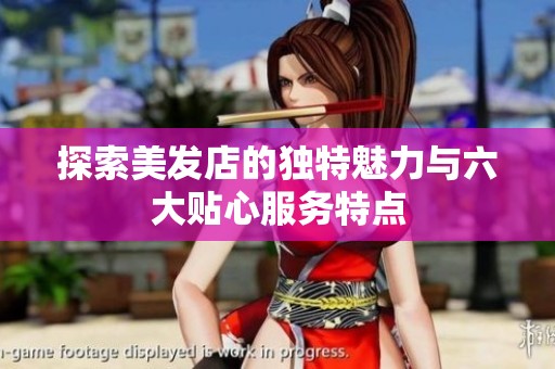 探索美发店的独特魅力与六大贴心服务特点