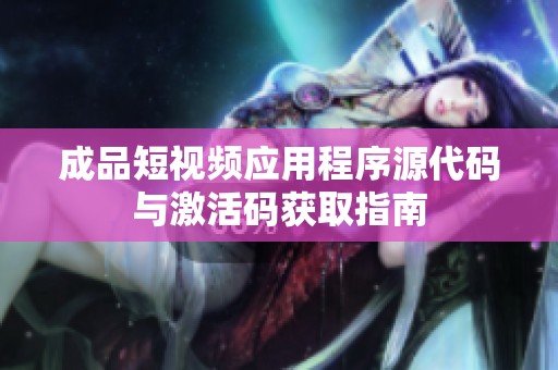 成品短视频应用程序源代码与激活码获取指南