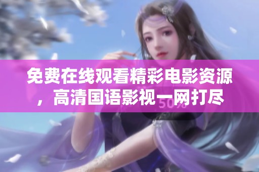 免费在线观看精彩电影资源，高清国语影视一网打尽