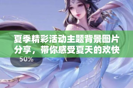 夏季精彩活动主题背景图片分享，带你感受夏天的欢快氛围与无限创意
