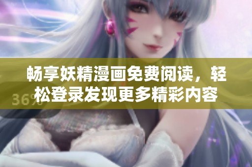 畅享妖精漫画免费阅读，轻松登录发现更多精彩内容