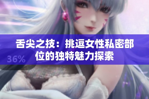 舌尖之技：挑逗女性私密部位的独特魅力探索