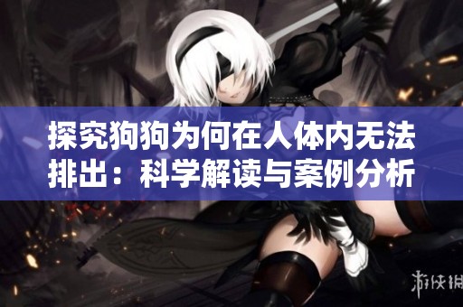 探究狗狗为何在人体内无法排出：科学解读与案例分析