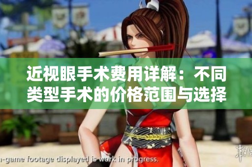 近视眼手术费用详解：不同类型手术的价格范围与选择建议