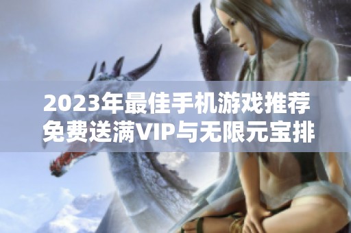 2023年最佳手机游戏推荐 免费送满VIP与无限元宝排行榜完整解析
