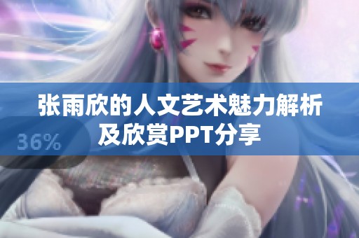 张雨欣的人文艺术魅力解析及欣赏PPT分享