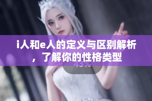 i人和e人的定义与区别解析，了解你的性格类型