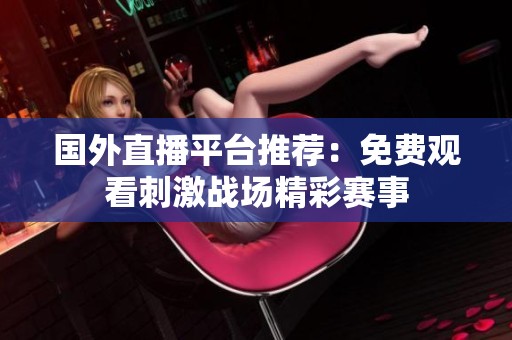 国外直播平台推荐：免费观看刺激战场精彩赛事