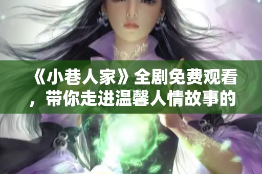 《小巷人家》全剧免费观看，带你走进温馨人情故事的世界