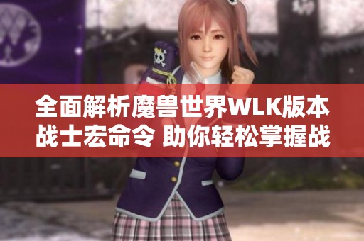 全面解析魔兽世界WLK版本战士宏命令 助你轻松掌握战斗技巧与策略