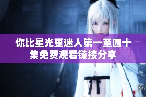 你比星光更迷人第一至四十集免费观看链接分享