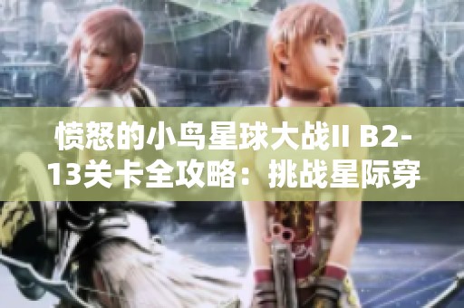 愤怒的小鸟星球大战II B2-13关卡全攻略：挑战星际穿越获得胜利的方法分享