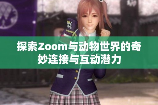 探索Zoom与动物世界的奇妙连接与互动潜力