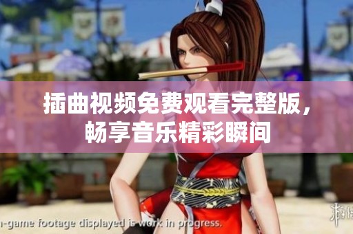 插曲视频免费观看完整版，畅享音乐精彩瞬间
