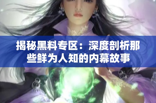 揭秘黑料专区：深度剖析那些鲜为人知的内幕故事