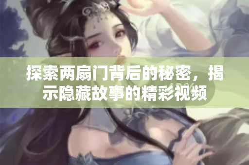 探索两扇门背后的秘密，揭示隐藏故事的精彩视频