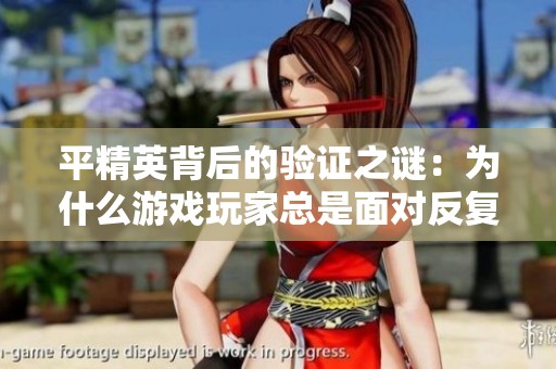 平精英背后的验证之谜：为什么游戏玩家总是面对反复验证的困扰