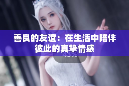 善良的友谊：在生活中陪伴彼此的真挚情感