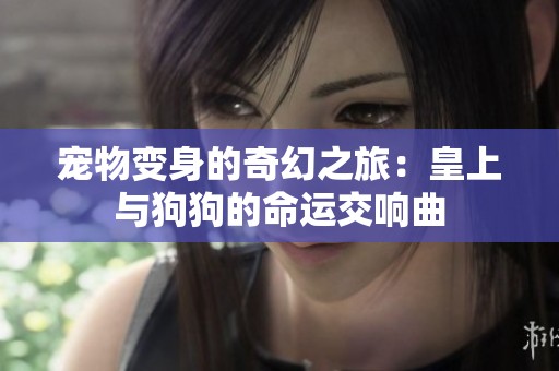 宠物变身的奇幻之旅：皇上与狗狗的命运交响曲