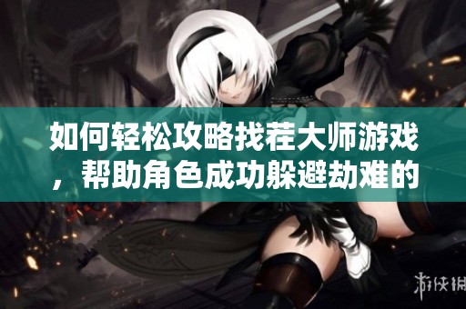 如何轻松攻略找茬大师游戏，帮助角色成功躲避劫难的全攻略解析