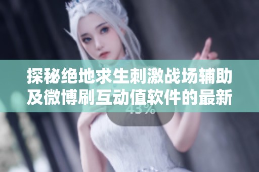 探秘绝地求生刺激战场辅助及微博刷互动值软件的最新动态与实用工具分享