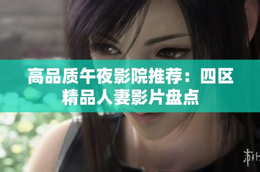 高品质午夜影院推荐：四区精品人妻影片盘点