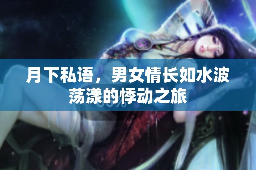 月下私语，男女情长如水波荡漾的悸动之旅