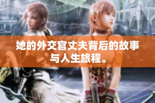 她的外交官丈夫背后的故事与人生旅程。