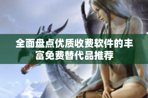 全面盘点优质收费软件的丰富免费替代品推荐