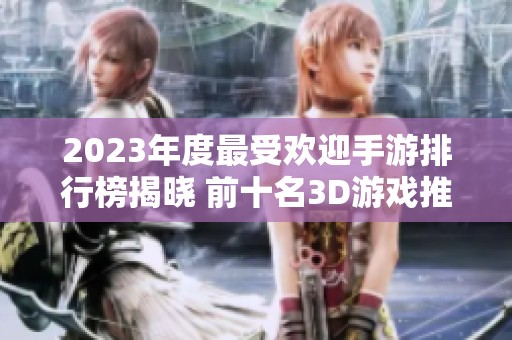 2023年度最受欢迎手游排行榜揭晓 前十名3D游戏推荐一览