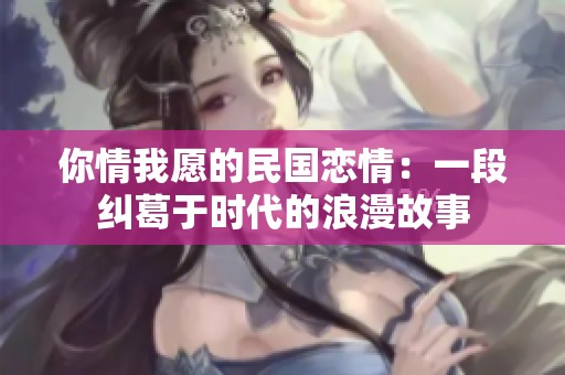 你情我愿的民国恋情：一段纠葛于时代的浪漫故事
